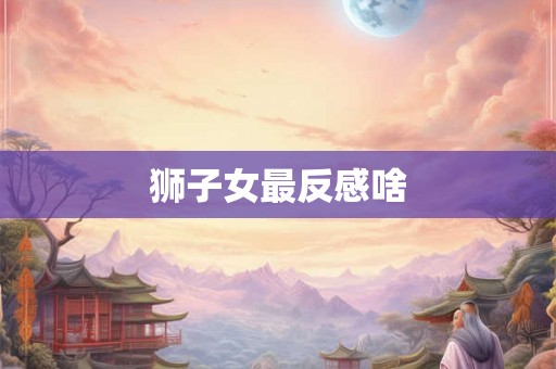 狮子女最反感啥