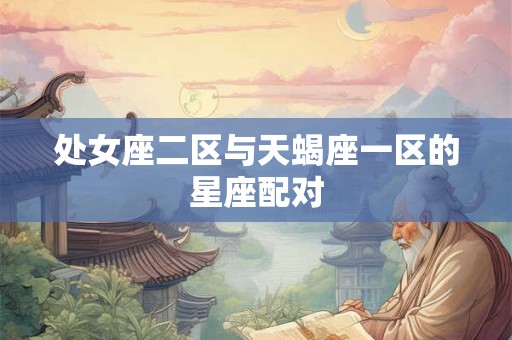处女座二区与天蝎座一区的星座配对