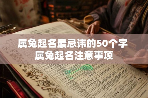 属兔起名最忌讳的50个字 属兔起名注意事项