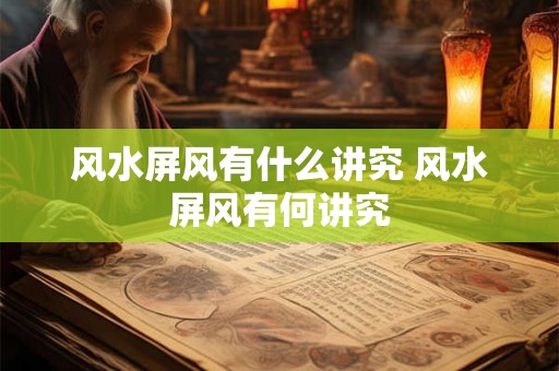 风水屏风有什么讲究 风水屏风有何讲究