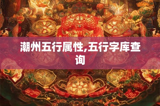 潮州五行属性,五行字库查询 潮州五行属性,五行字库查询
