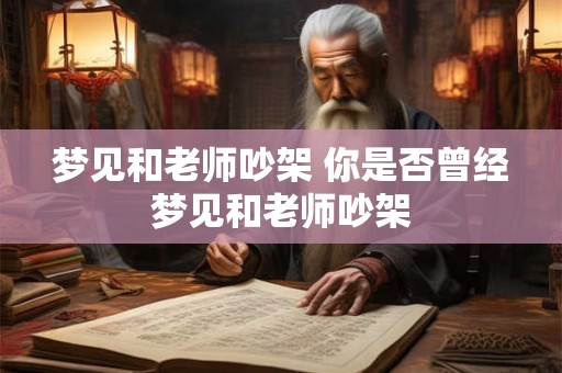 梦见和老师吵架 你是否曾经梦见和老师吵架