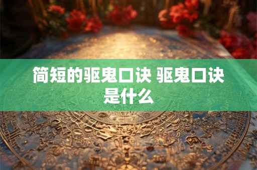 简短的驱鬼口诀 驱鬼口诀是什么