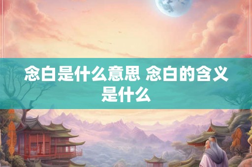 念白是什么意思 念白的含义是什么