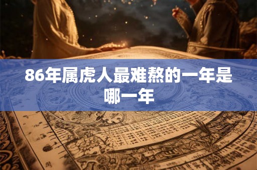 86年属虎人最难熬的一年是哪一年