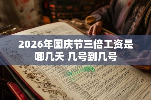 2026年国庆节三倍工资是哪几天 几号到几号