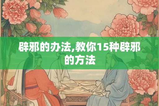 辟邪的办法,教你15种辟邪的方法
