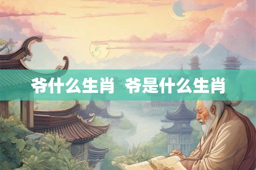 爷什么生肖  爷是什么生肖