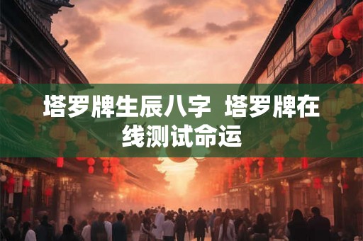 塔罗牌生辰八字  塔罗牌在线测试命运