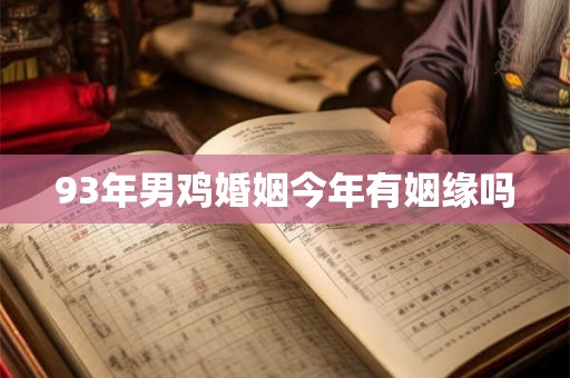 93年男鸡婚姻今年有姻缘吗