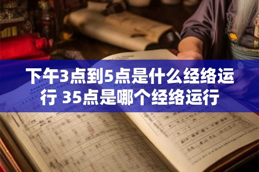 下午3点到5点是什么经络运行 35点是哪个经络运行