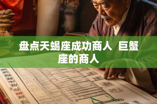 盘点天蝎座成功商人  巨蟹座的商人