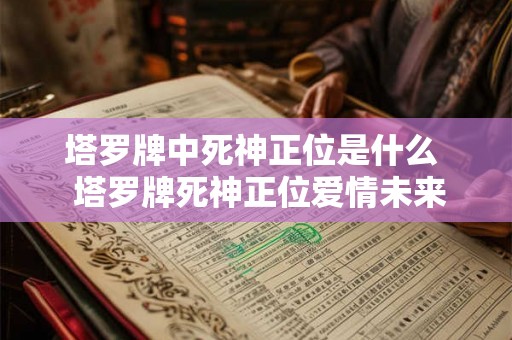 塔罗牌中死神正位是什么  塔罗牌死神正位爱情未来