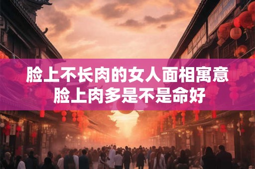 脸上不长肉的女人面相寓意 脸上肉多是不是命好