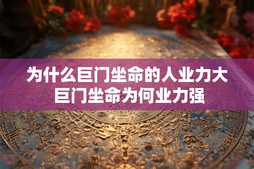 为什么巨门坐命的人业力大 巨门坐命为何业力强