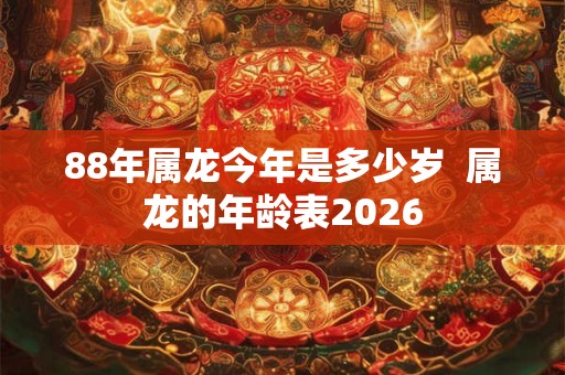 88年属龙今年是多少岁  属龙的年龄表2026