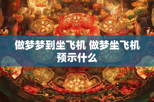 做梦梦到坐飞机 做梦坐飞机预示什么