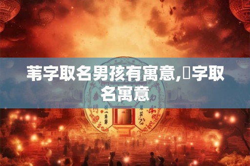苇字取名男孩有寓意,芃字取名寓意