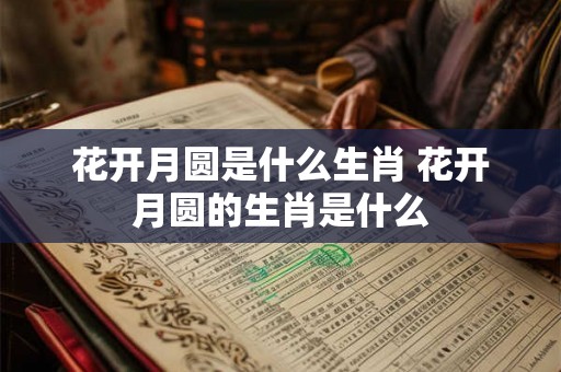 花开月圆是什么生肖 花开月圆的生肖是什么