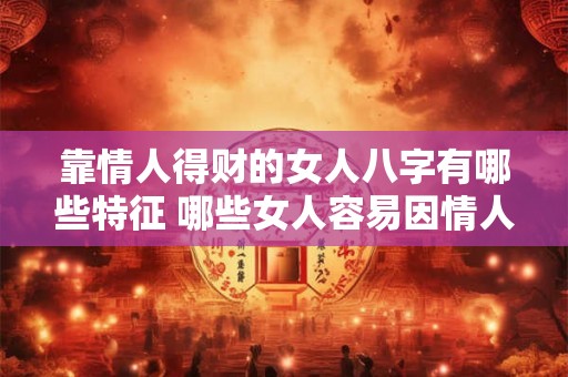 靠情人得财的女人八字有哪些特征 哪些女人容易因情人而得财