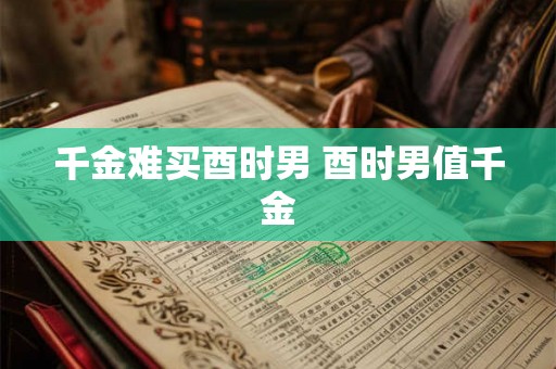 千金难买酉时男 酉时男值千金