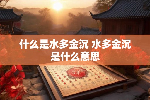 什么是水多金沉 水多金沉是什么意思