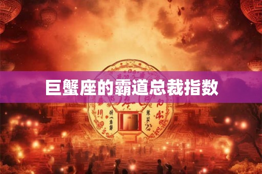 巨蟹座的霸道总裁指数