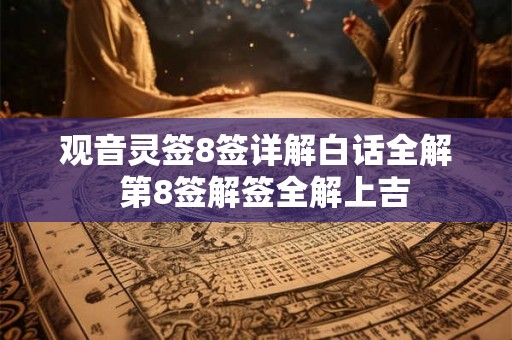 观音灵签8签详解白话全解  第8签解签全解上吉