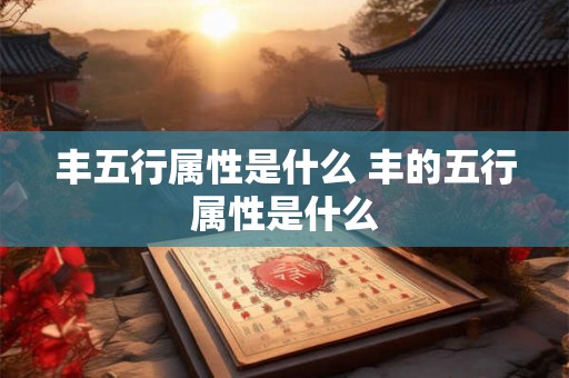 丰五行属性是什么 丰的五行属性是什么
