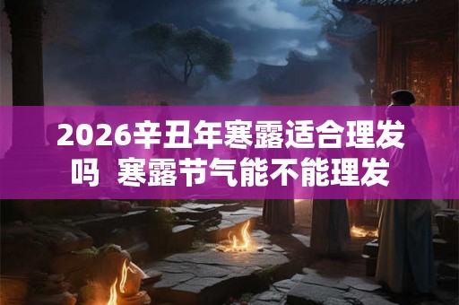 2026辛丑年寒露适合理发吗  寒露节气能不能理发