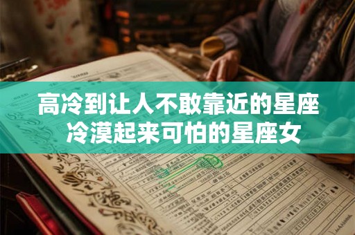 高冷到让人不敢靠近的星座  冷漠起来可怕的星座女