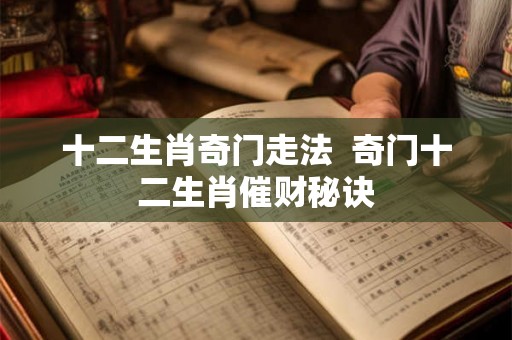 十二生肖奇门走法  奇门十二生肖催财秘诀