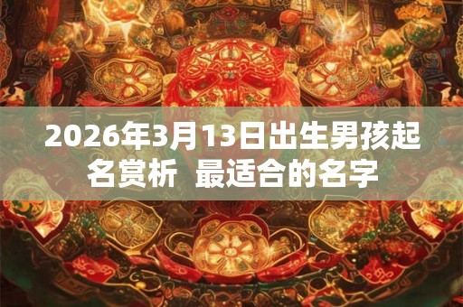 2026年3月13日出生男孩起名赏析  最适合的名字