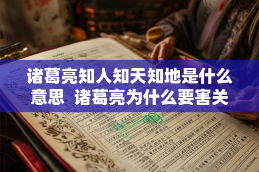 诸葛亮知人知天知地是什么意思  诸葛亮为什么要害关羽