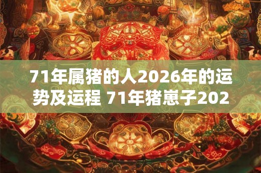 71年属猪的人2026年的运势及运程 71年猪崽子2026年运势如何