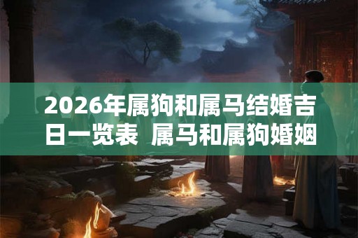 2026年属狗和属马结婚吉日一览表  属马和属狗婚姻怎么样