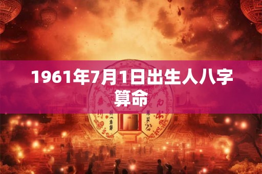 1961年7月1日出生人八字算命