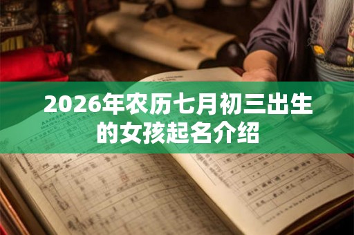 2026年农历七月初三出生的女孩起名介绍 2026年农历七月初三出生的女孩起名介绍