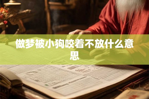 做梦被小狗咬着不放什么意思 做梦被小狗咬着不放什么意思