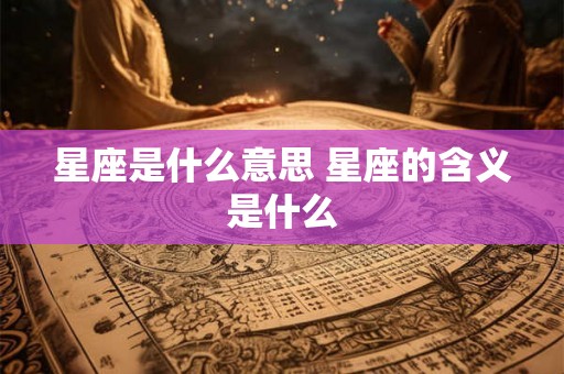 星座是什么意思 星座的含义是什么