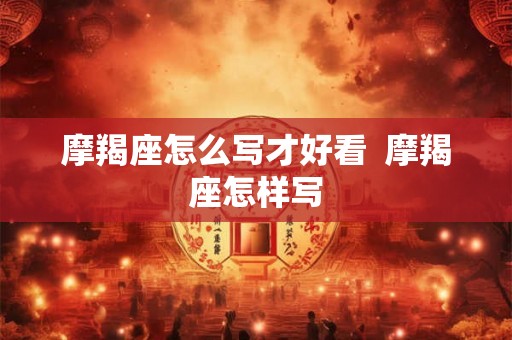 摩羯座怎么写才好看  摩羯座怎样写