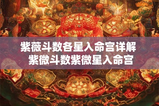 紫薇斗数各星入命宫详解 紫微斗数紫微星入命宫 紫薇斗数各星入命宫详解 紫微斗数紫微星入命宫