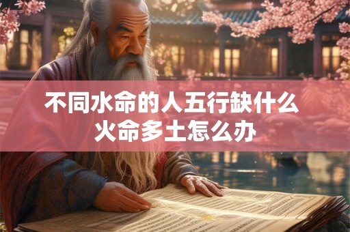 不同水命的人五行缺什么 火命多土怎么办
