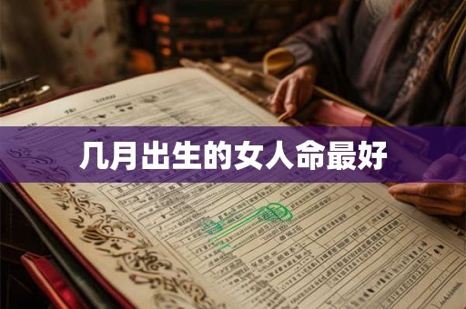 几月出生的女人命最好