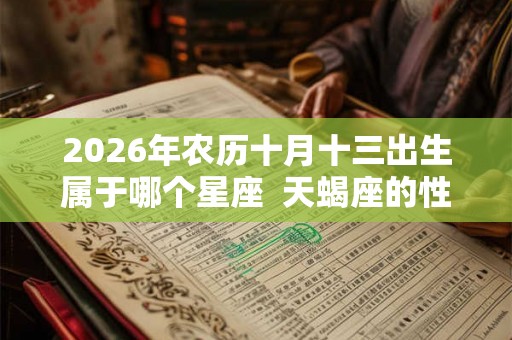 2026年农历十月十三出生属于哪个星座  天蝎座的性格特点