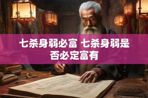 七杀身弱必富 七杀身弱是否必定富有 七杀身弱必富 七杀身弱是否必定富有