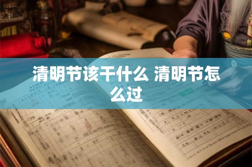 清明节该干什么 清明节怎么过