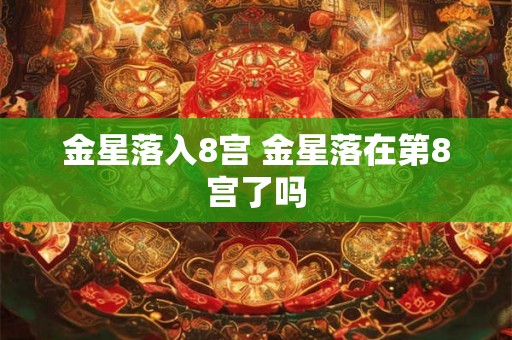 金星落入8宫 金星落在第8宫了吗
