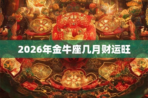 2026年金牛座几月财运旺