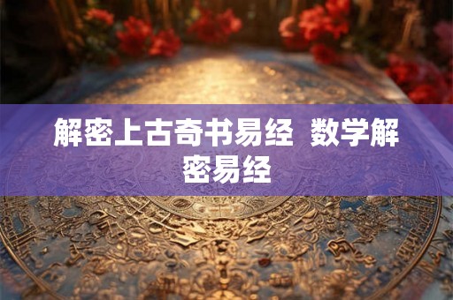 解密上古奇书易经  数学解密易经